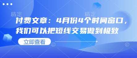付费文章：4月份4个时间窗口，我们可以把短线交易做到极致-51云资源