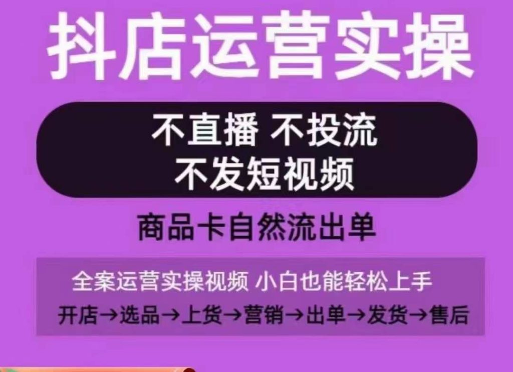 抖店运营实操课，从0-1起店视频全实操，不直播、不投流、不发短视频，商品卡自然流出单-51云资源