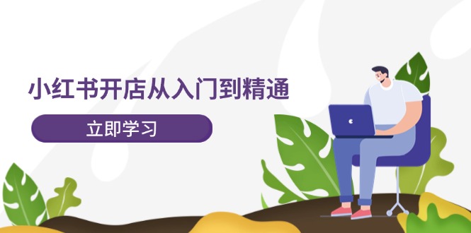 (12045期)小红书开店从入门到精通,快速掌握小红书店铺运营,实现开店创收-202节课-51云资源