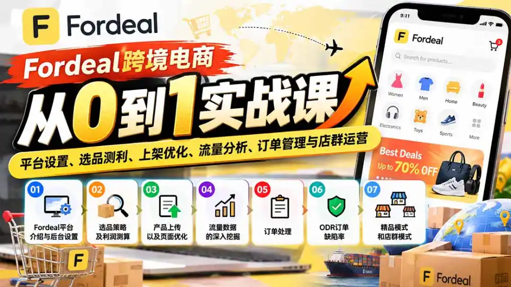 Fordeal跨境电商从0到1实战课:平台设置、选品测利、上架优化、流量分析、订单管理与店群运营-51云资源