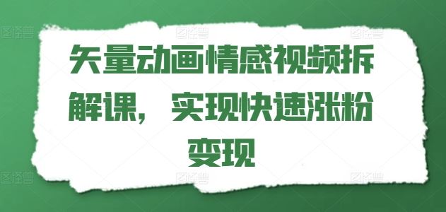 矢量动画情感视频拆解课，实现快速涨粉变现-51云资源