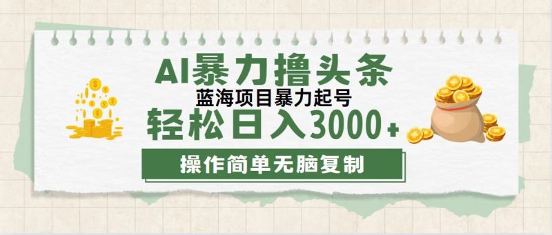 （12122期）最新玩法AI暴力撸头条，零基础也可轻松日入3000 ，当天起号，第二天见…-51云资源