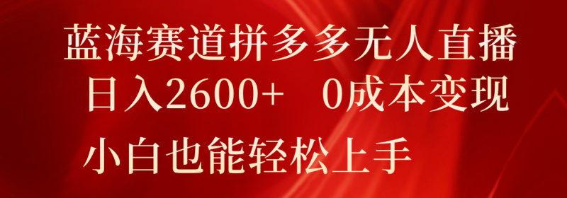 蓝海赛道拼多多无人直播,日入2600 ,0成本变现,小白也能轻松上手-51云资源