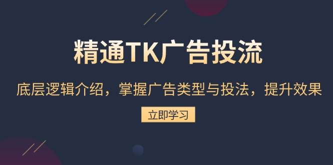 （13641期）精通TK广告投流：底层逻辑介绍，掌握广告类型与投法，提升效果-51云资源
