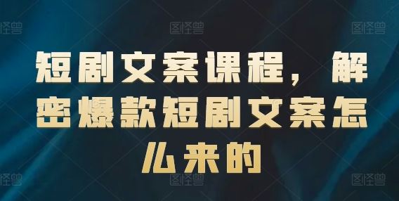 短剧文案课程，解密爆款短剧文案怎么来的-51云资源