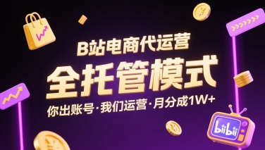 B站电商代运营,全托管模式,你出账号,我们来运营,每月分成1W 【揭秘】