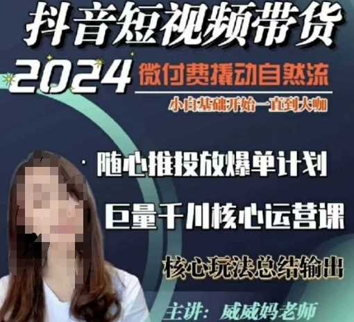威威妈·短视频带货千川课，40节完整版，小白基础开始到大咖，微付费撬动自然流-51云资源