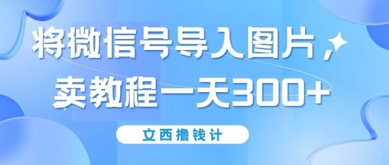 将微信号导入图片,卖教程一天300 (无脑操作!有手就会!)-51云资源