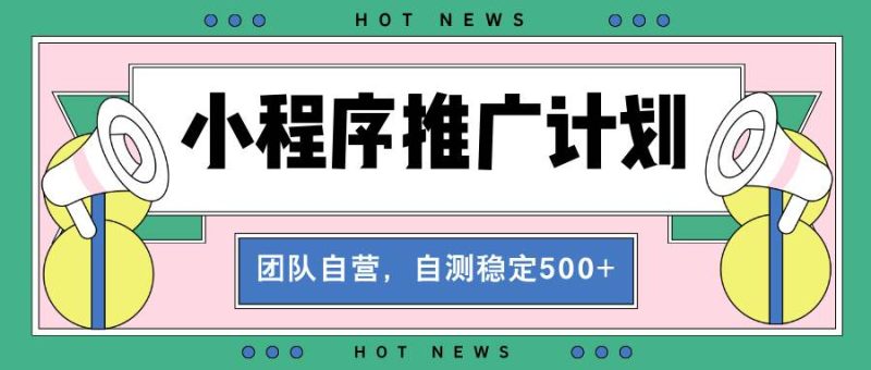 （13575期）【小程序推广计划】全自动裂变，自测收益稳定在500-2000-51云资源