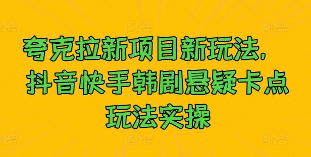 夸克拉新项目新玩法， 抖音快手韩剧悬疑卡点玩法实操-51云资源