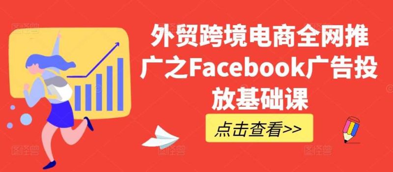 外贸跨境电商全网推广之Facebook广告投放基础课-51云资源