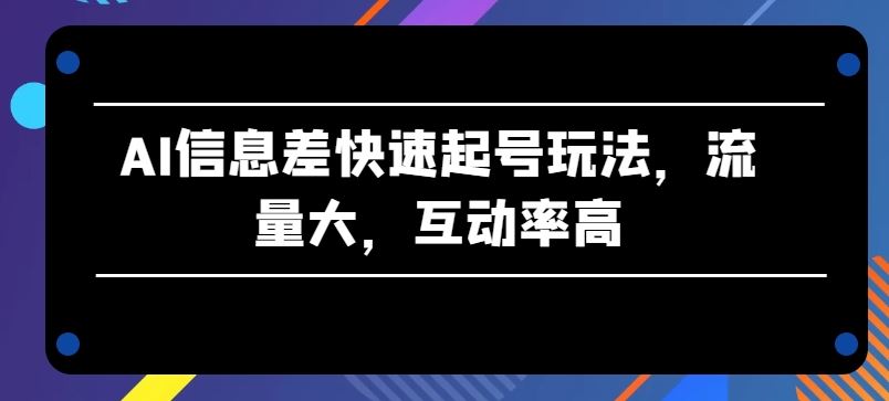 AI信息差快速起号玩法,流量大,互动率高【揭秘】-51云资源