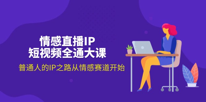 (11590期)情感直播IP短视频全通大课,普通人的IP之路从情感赛道开始(18节)-51云资源