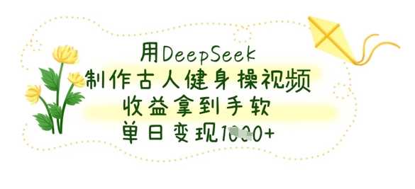 用DeepSeek制作古人健身操视频,收益拿到手软,单日变现数张
