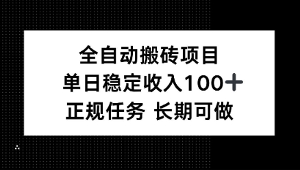 全自动搬砖项目，单日稳定100 ，正规内容长期可做-51云资源