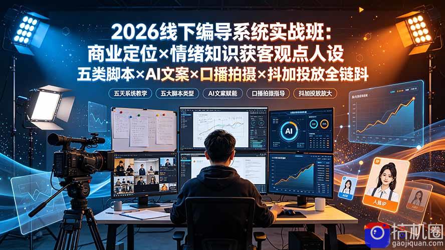 2026线下编导系统实战班:商业定位×情绪知识获客观点人设五类脚本×AI文案×口播拍摄×抖加投放全链路-51云资源