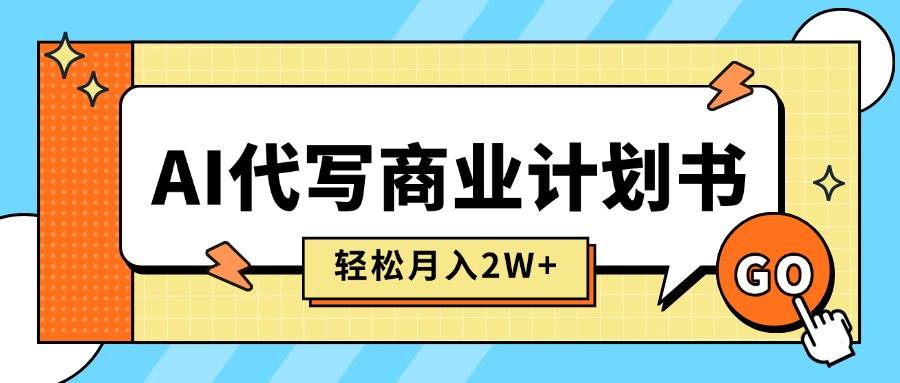 (15765期)AI代写商业计划书,月入2W ,主打长期稳定,快速变现【附提示词】