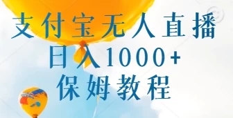 支付宝无人直播带货保姆教程，日入1000 ，新手小白也能做-51云资源