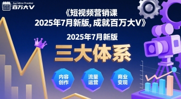 短视频营销课2025年7月新版,三大体系成就百万大V