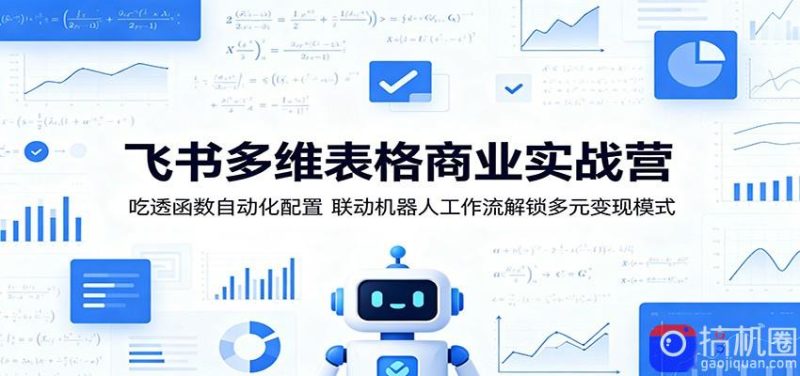 飞书多维表格商业实战营:吃透函数自动化配置,联动机器人工作流解锁多元变现模式-51云资源