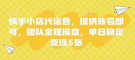快手小店代运营，提供账号即可，团队全程操盘，单日稳定变现5张【揭秘】-51云资源