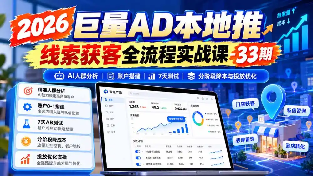 2026巨量AD本地推线索获客全流程实战课-33期更新1027:AI人群分析、账户搭建、7天测试、分阶段降本与投放优化