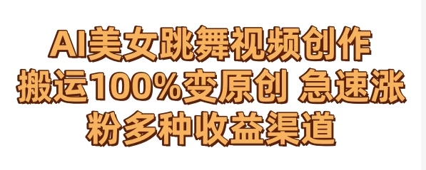 AI美女跳舞视频0成本创作 骚操作搬运100%变原创 急速涨粉，多种收益渠道-51云资源