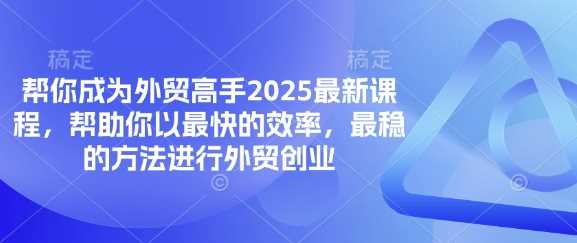 帮你成为外贸高手2025最新课程，帮助你以最快的效率，最稳的方法进行外贸创业-51云资源