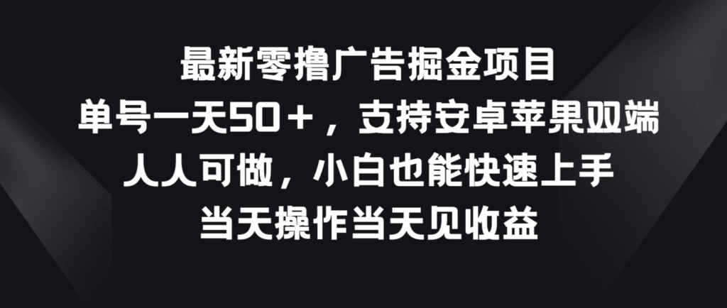 最新零撸广告掘金项目,单号一天50+,支持安卓苹果双端,人人可做,小白也能快速上手,当天操作当天见收益-51云资源