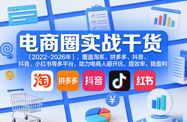 电商圈实战干货（2023-2026年），覆盖淘系、拼多多、抖音、小红书等多平台，助力电商人避开坑、提效率、稳盈利-51云资源
