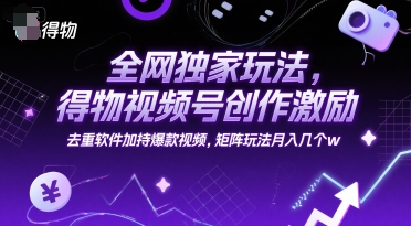 全网独家玩法，得物视频号创作激励 去重软件加持爆款视频，矩阵玩法月入几个w【揭秘】-51云资源
