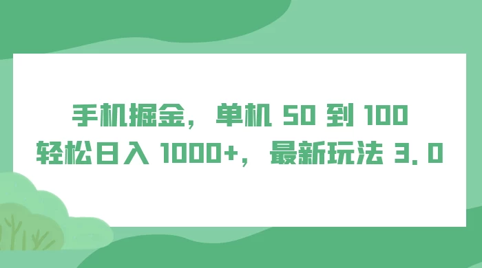 手机掘金，单机 50 到 100，轻松日入 1000 ，最新玩法 3.0-51云资源