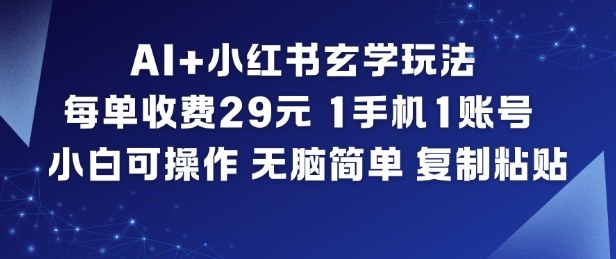 AI 小红书玄学玩法，每单收费29米，1手机1账号，小白可操作，无脑简单复制粘贴-51云资源