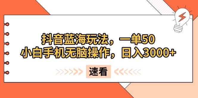 (13565期)抖音蓝海玩法,一单50,小白手机无脑操作,日入3000-51云资源