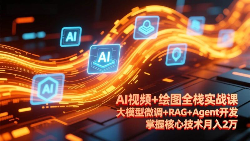 （17424期）AI视频 绘图全栈实战课-更新，大模型微调 RAG Agent开发，掌握核心技术月入2万-51云资源