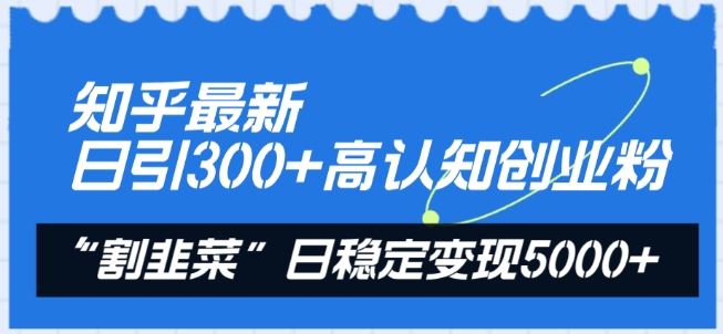 知乎最新日引300 高认知创业粉,“割韭菜”日稳定变现5000 【揭秘】-51云资源