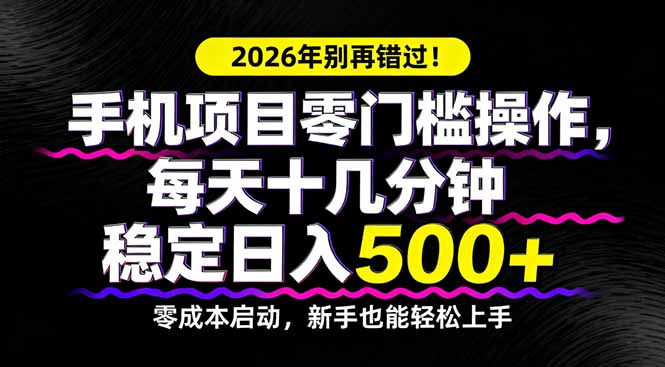 2026年别再错过！手机项目零门槛操作，每天十几分钟稳定日入500-51云资源