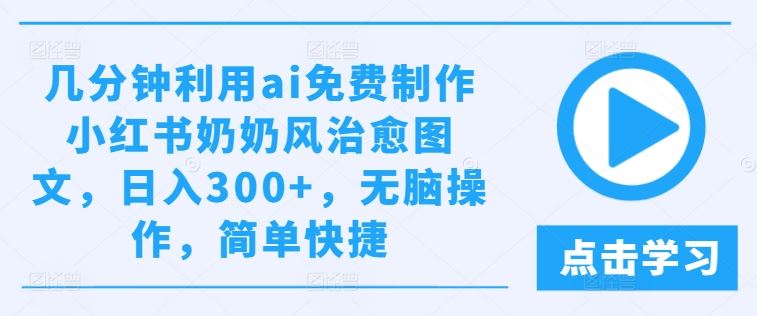 几分钟利用ai免费制作小红书奶奶风治愈图文，日入300 ，无脑操作，简单快捷【揭秘】-51云资源
