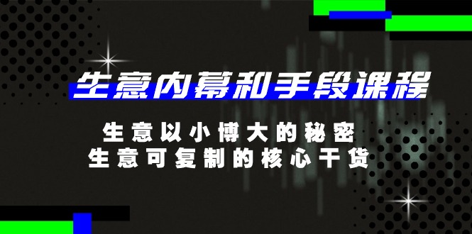 (11085期)生意 内幕和手段课程,生意以小博大的秘密,生意可复制的核心干货-20节-51云资源