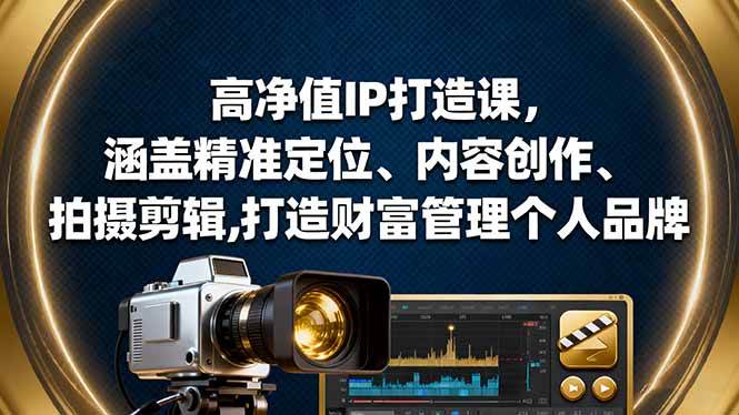 (16368期)高净值IP打造课,涵盖精准定位、内容创作、拍摄剪辑,打造财富管理个人品牌