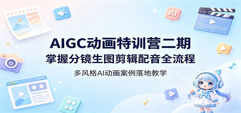 AIGC动画特训营二期:掌握分镜生图剪辑配音全流程,多风格AI动画案例落地教学-51云资源