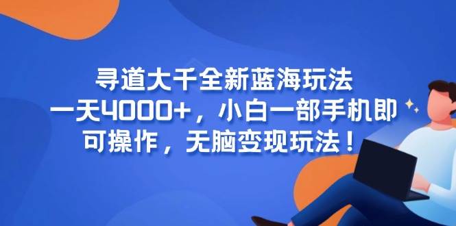 （15050期）寻道大千全新蓝海玩法，一天4000 ，小白一部手机即可操作，无脑变现玩法！-51云资源