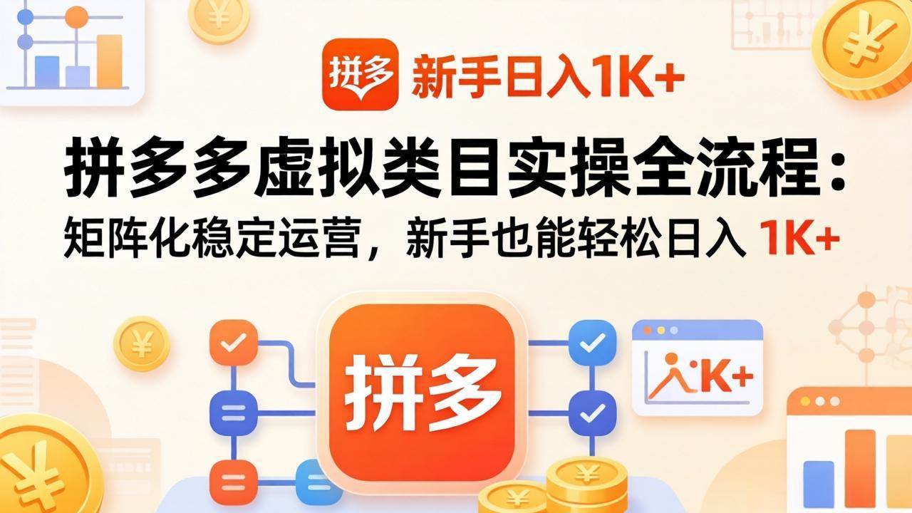 (17927期)拼多多虚拟类目实操全流程:矩阵化稳定运营,新手也能轻松日入 1K