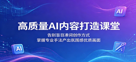 高质量AI内容打造课堂:告别盲目凑词创作方式,掌握专业手法产出氛围感优质画面-51云资源