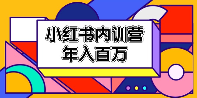 小红书内训营，底层逻辑/定位赛道/账号包装/内容策划/爆款创作/年入百万-51云资源