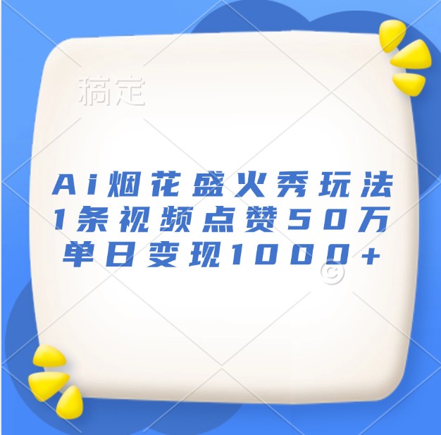 Ai烟花盛火秀玩法,1条视频点赞50万,单日变现1000-51云资源