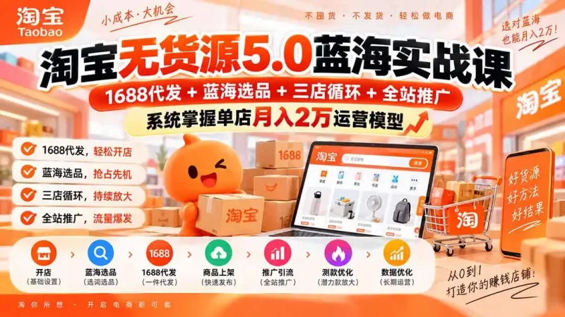 淘宝无货源5.0蓝海实战课-更新:1688代发 蓝海选品 三店循环 全站推广,系统掌握单店月入2万运营模型-51云资源
