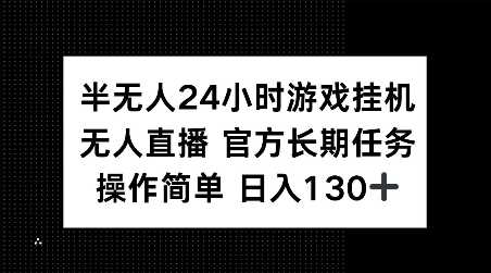 半无人24小时游戏挂JI,官方长期任务,操作简单 日入130 【揭秘】-51云资源