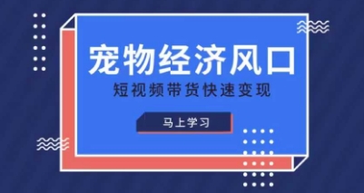 宠物赛道快速变现精品课,宠物经济风口,短视频带货快速变现-51云资源