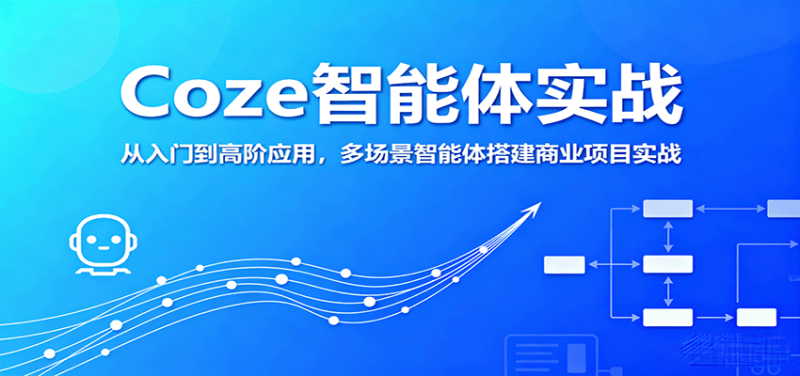 Coze智能体实战,从入门到高阶应用,多场景智能体搭建商业项目实战-51云资源